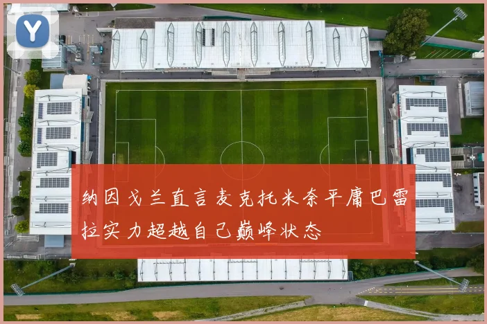 纳因戈兰直言麦克托米奈平庸巴雷拉实力超越自己巅峰状态