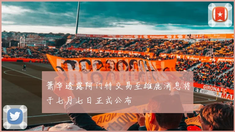 萧华透露阿门特交易至雄鹿消息将于七月七日正式公布