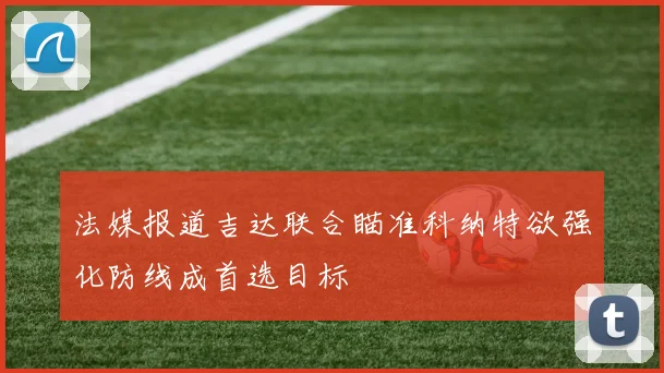 法媒报道吉达联合瞄准科纳特欲强化防线成首选目标