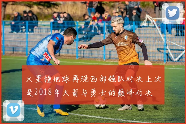 火星撞地球再现西部强队对决上次是2018年火箭与勇士的巅峰对决