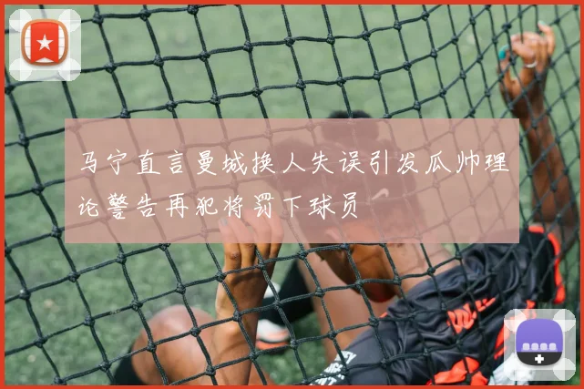 马宁直言曼城换人失误引发瓜帅理论警告再犯将罚下球员
