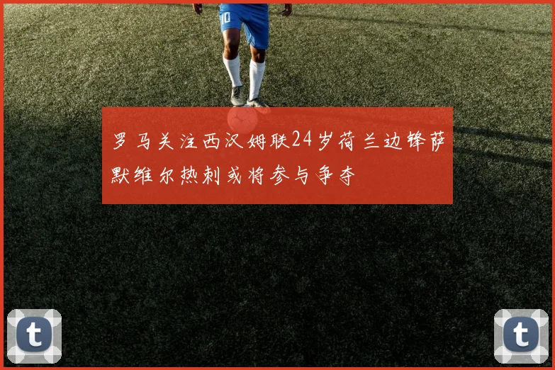 罗马关注西汉姆联24岁荷兰边锋萨默维尔热刺或将参与争夺